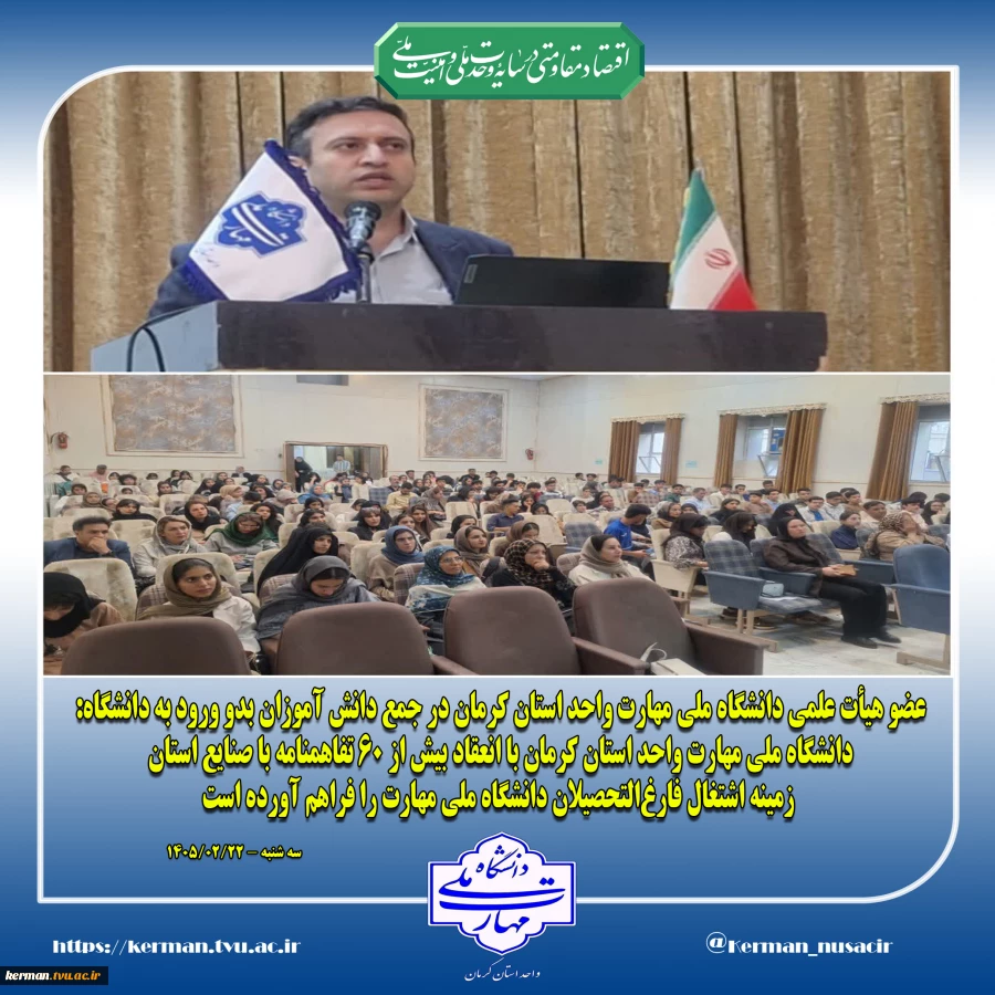 عضو هیأت علمی دانشگاه ملی مهارت واحد استان کرمان در جمع دانش آموزان بدو ورود به دانشگاه:
دانشگاه ملی مهارت واحد استان کرمان با انعقاد بیش از 60 تفاهمنامه با صنایع استان، زمینه اشتغال فارغ‌التحصیلان دانشگاه ملی مهارت را فراهم آورده است 2